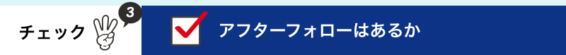 アフターフォローはあるか