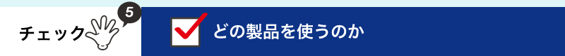 どの製品を使うのか