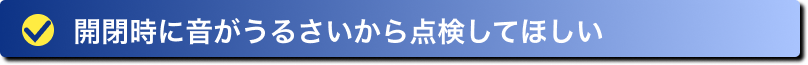 開閉時に音がうるさいから点検してほしい