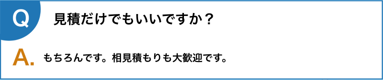 見積だけでもいいですか？もちろんです。相見積もりも大歓迎です。